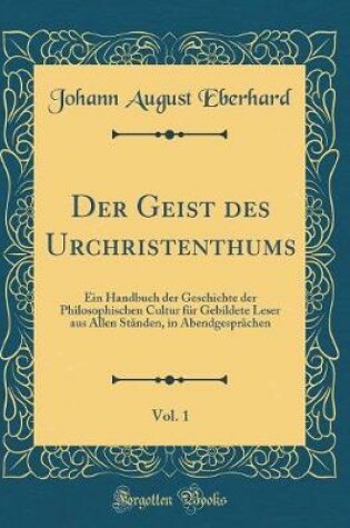 Cover of Der Geist des Urchristenthums, Vol. 1: Ein Handbuch der Geschichte der Philosophischen Cultur für Gebildete Leser aus Allen Ständen, in Abendgesprächen (Classic Reprint)