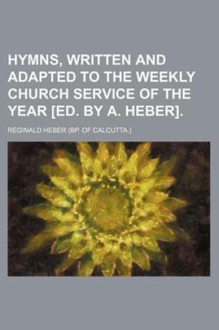 Cover of Hymns, Written and Adapted to the Weekly Church Service of the Year [Ed. by A. Heber]