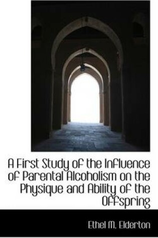 Cover of A First Study of the Influence of Parental Alcoholism on the Physique and Ability of the Offspring