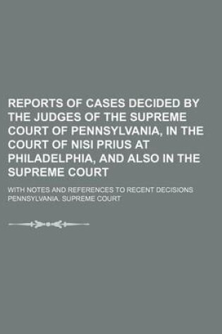 Cover of Reports of Cases Decided by the Judges of the Supreme Court of Pennsylvania, in the Court of Nisi Prius at Philadelphia, and Also in the Supreme Court; With Notes and References to Recent Decisions