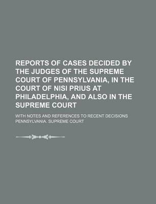 Book cover for Reports of Cases Decided by the Judges of the Supreme Court of Pennsylvania, in the Court of Nisi Prius at Philadelphia, and Also in the Supreme Court; With Notes and References to Recent Decisions