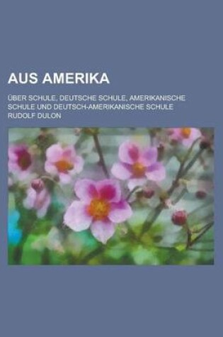 Cover of Aus Amerika; Uber Schule, Deutsche Schule, Amerikanische Schule Und Deutsch-Amerikanische Schule