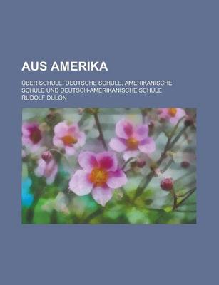 Book cover for Aus Amerika; Uber Schule, Deutsche Schule, Amerikanische Schule Und Deutsch-Amerikanische Schule