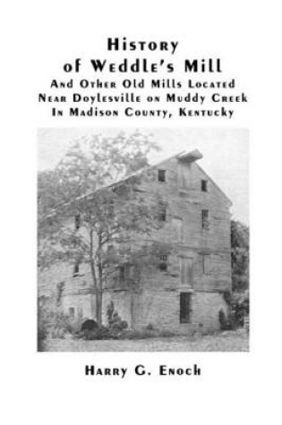 Cover of History of Weddle's Mill and Other Old Mills Located Near Doylesville on Muddy Creek in Madison County, Kentucky