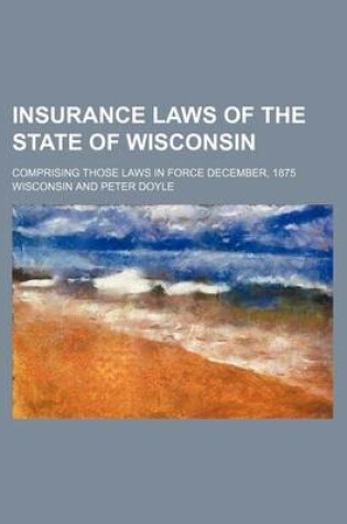 Cover of Insurance Laws of the State of Wisconsin; Comprising Those Laws in Force December, 1875