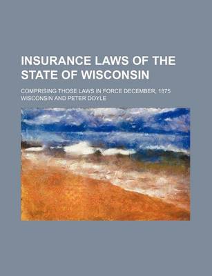 Book cover for Insurance Laws of the State of Wisconsin; Comprising Those Laws in Force December, 1875