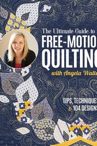 Cover of The Ultimate Guide to Free-Motion Quilting with Angela Walters