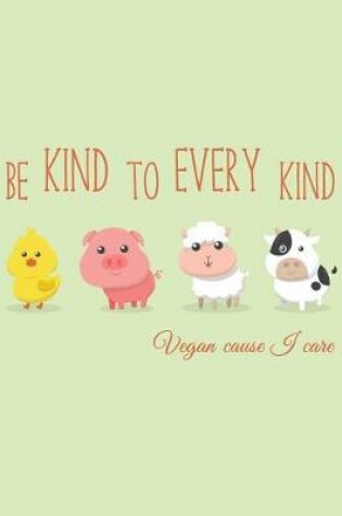 Cover of Be Kind to Every Kind Vegan Cause I Care