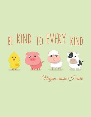 Cover of Be Kind to Every Kind Vegan Cause I Care