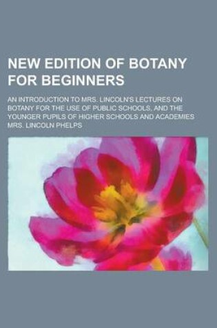 Cover of New Edition of Botany for Beginners; An Introduction to Mrs. Lincoln's Lectures on Botany for the Use of Public Schools, and the Younger Pupils of Higher Schools and Academies