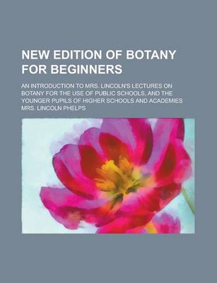 Book cover for New Edition of Botany for Beginners; An Introduction to Mrs. Lincoln's Lectures on Botany for the Use of Public Schools, and the Younger Pupils of Higher Schools and Academies