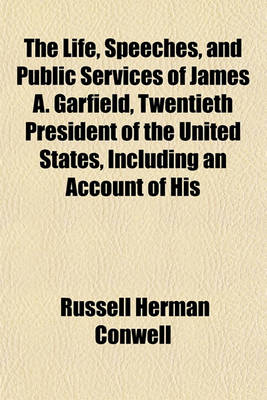 Book cover for The Life, Speeches, and Public Services of James A. Garfield, Twentieth President of the United States, Including an Account of His