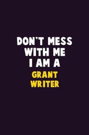 Cover of Don't Mess With Me, I Am A Grant Writer