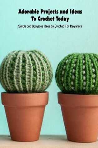 Cover of Adorable Projects and Ideas To Crochet Today