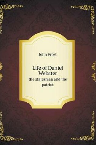 Cover of Life of Daniel Webster the statesman and the patriot