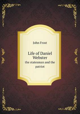 Book cover for Life of Daniel Webster the statesman and the patriot