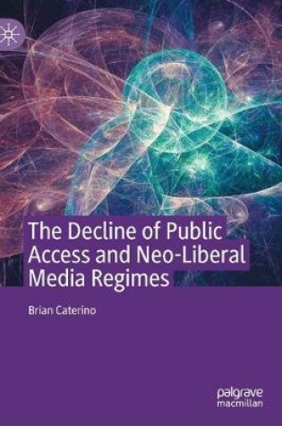 Cover of The Decline of Public Access and Neo-Liberal Media Regimes