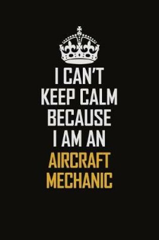 Cover of I Can't Keep Calm Because I Am An Aircraft Mechanic