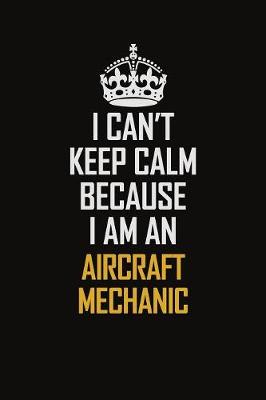 Book cover for I Can't Keep Calm Because I Am An Aircraft Mechanic