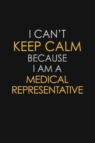 Cover of I Can't Keep Calm Because I Am A Medical Representative