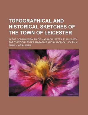 Book cover for Topographical and Historical Sketches of the Town of Leicester; In the Commonwealth of Massachusetts Furnished for the Worcester Magazine and Historical Journal