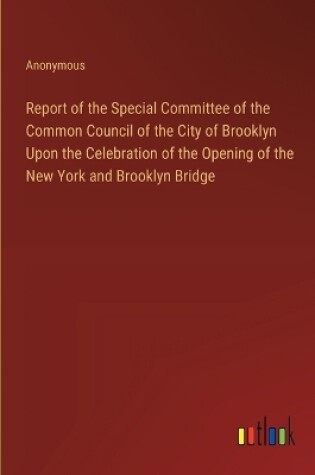 Cover of Report of the Special Committee of the Common Council of the City of Brooklyn Upon the Celebration of the Opening of the New York and Brooklyn Bridge