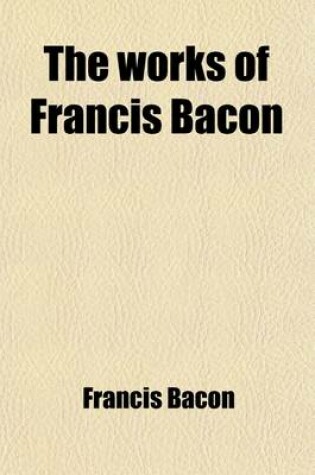 Cover of The Works of Francis Bacon (Volume 1); Baron of Verulam, Viscount St. Albans, and Lord High Chancellor of England