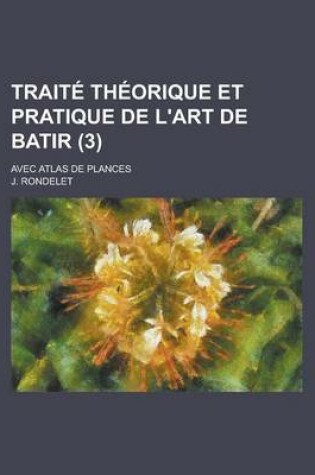 Cover of Traite Theorique Et Pratique de L'Art de Batir; Avec Atlas de Plances (3)