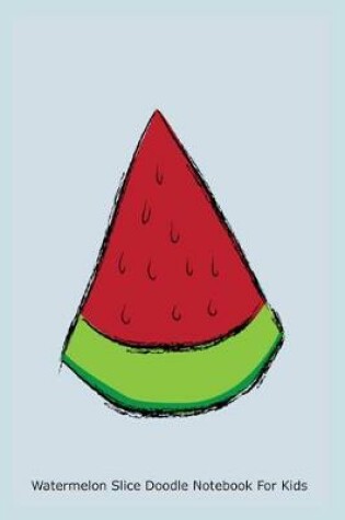 Cover of Watermelon Slice Doodle Notebook for Kids