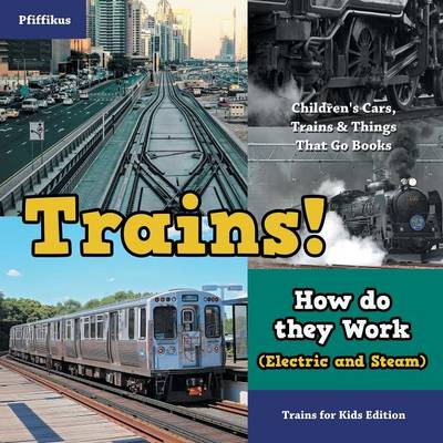 Book cover for Trains! How Do They Work (Electric and Steam)? Trains for Kids Edition - Children's Cars, Trains & Things That Go Books