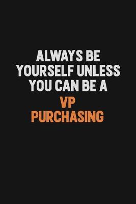 Book cover for Always Be Yourself Unless You Can Be A VP Purchasing