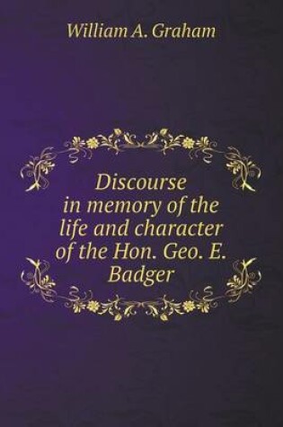 Cover of Discourse in memory of the life and character of the Hon. Geo. E. Badger