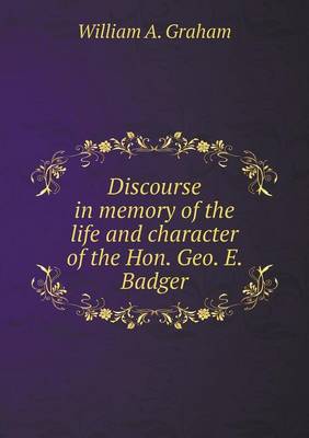 Book cover for Discourse in memory of the life and character of the Hon. Geo. E. Badger