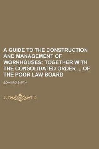 Cover of A Guide to the Construction and Management of Workhouses