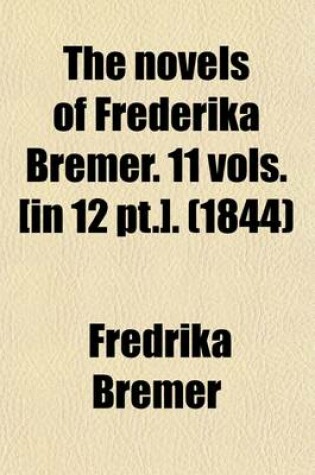 Cover of The Novels of Frederika Bremer. 11 Vols. [In 12 PT.].