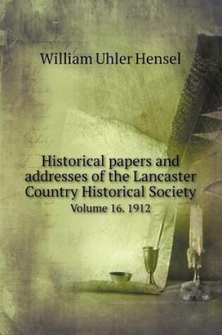 Cover of Historical papers and addresses of the Lancaster Country Historical Society Volume 16. 1912