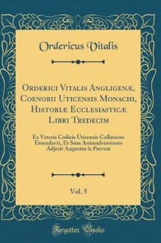 Cover of Orderici Vitalis Angligenae, Coenobii Uticensis Monachi, Historiae Ecclesiasticae Libri Tredecim, Vol. 5