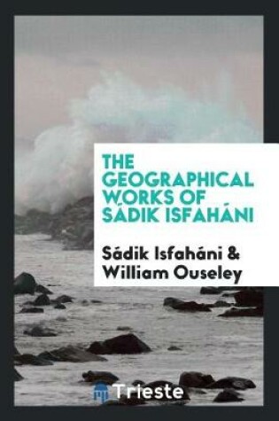 Cover of The Geographical Works of Sadik Isfahani