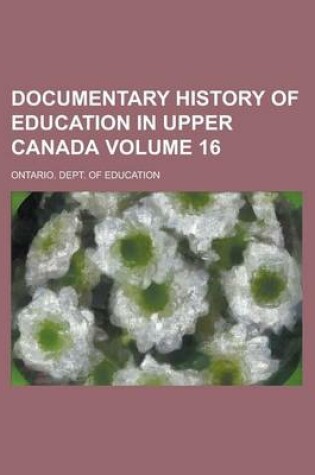 Cover of Documentary History of Education in Upper Canada Volume 16