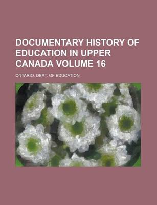 Book cover for Documentary History of Education in Upper Canada Volume 16