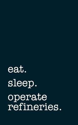 Book cover for eat. sleep. operate refineries. - Lined Notebook