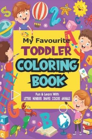 Cover of My Favorite Toddler Coloring Book Fun and Learn with Letters Numbers Shapes Colors Animals