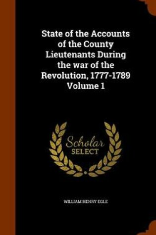 Cover of State of the Accounts of the County Lieutenants During the War of the Revolution, 1777-1789 Volume 1