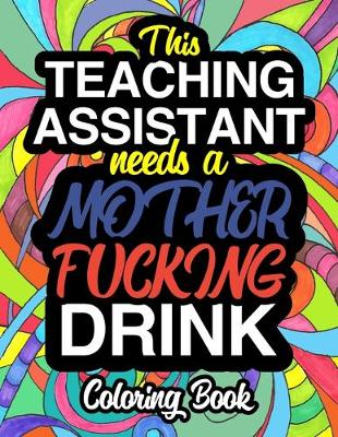 Book cover for This Teaching Assistant Needs A Mother Fucking Drink