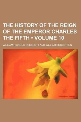 Cover of The History of the Reign of the Emperor Charles the Fifth (Volume 10)