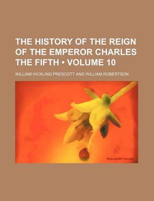 Book cover for The History of the Reign of the Emperor Charles the Fifth (Volume 10)