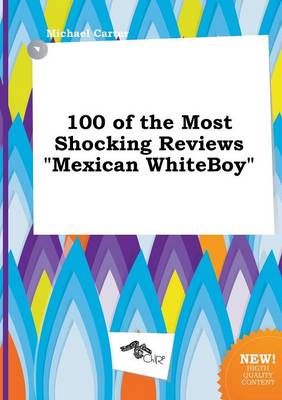 Book cover for 100 of the Most Shocking Reviews Mexican Whiteboy