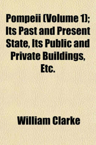 Cover of Pompeii (Volume 1); Its Past and Present State, Its Public and Private Buildings, Etc.