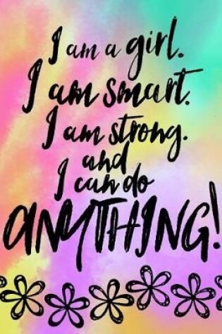 Cover of I Am A Girl, I Am Smart. I Am Strong And I Can Do Anything; Gift For Tweens