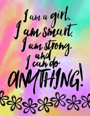 Book cover for I Am A Girl, I Am Smart. I Am Strong And I Can Do Anything; Gift For Tweens